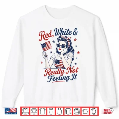 Sweatshirt Red White and Really Not Feeling It Retro 4th of July Shirt
