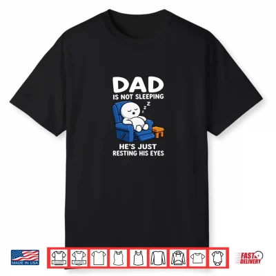 Dad Is Not Sleeping He Is Just Resting His Eyes Funny Dads Shirt
