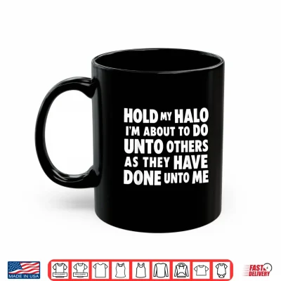 Mug Hold My Halo Im About to Do Unto Others As They Have Done Shirt