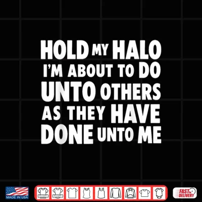 Design Hold My Halo Im About to Do Unto Others As They Have Done Shirt