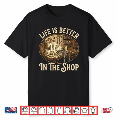 Life Is Better In The Shop Woodworking Workshop Art Shirt