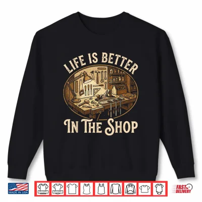 Sweatshirt Life is Better in The Shop Woodworking Workshop Art Shirt
