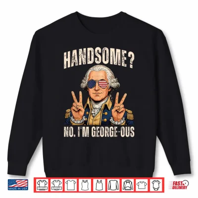 Sweatshirt Handsome No Georgeous Washington Funny 4th of July Humor Shirt