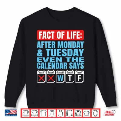 Sweatshirt Fact of Life After Monday Tuesday Calendar Says WTF Humor Shirt