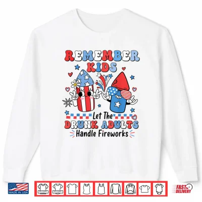 Sweatshirt Remember Kids Let The Drunk Adults Handle The Fireworks Shirt