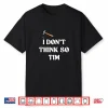 I Don’T Think So Tim Shirt