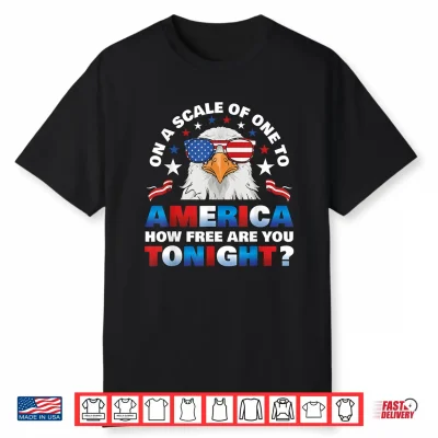 On A Scale Of One To America How Free Are You Tonight Shirt