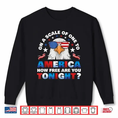 On A Scale Of One To America How Free Are You Tonight Shirt 2 Sweatshirt On A Scale of One to America How Free are You Tonight Shirt