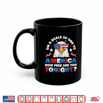 On A Scale Of One To America How Free Are You Tonight Shirt 3 Mug On A Scale of One to America How Free are You Tonight Shirt