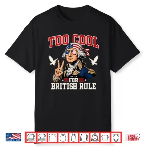Too Cool For British Rule George Washington 4Th Of July 1776 Shirt