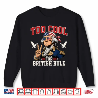 Too Cool For British Rule George Washington 4Th Of July 1776 Shirt 2 Sweatshirt Too Cool for British Rule George Washington 4th of July 1776 Shirt