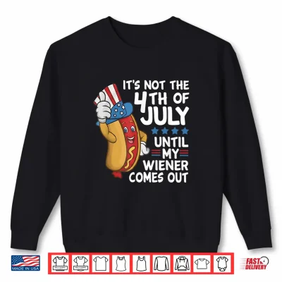 Hot Dog It'S Not The 4Th Of July Until My Wiener Comes Out Shirt 2 Sweatshirt Hot Dog Its Not The 4th of July Until My Wiener Comes Out Shirt