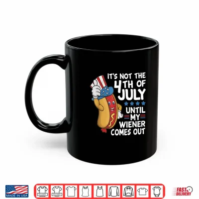 Hot Dog It'S Not The 4Th Of July Until My Wiener Comes Out Shirt 3 Mug Hot Dog Its Not The 4th of July Until My Wiener Comes Out Shirt