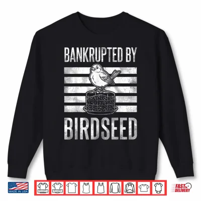 Bankrupted By Birdseed Funny Bird Watching Lover Shirt 2 Sweatshirt Bankrupted By Birdseed Funny Bird Watching Lover Shirt
