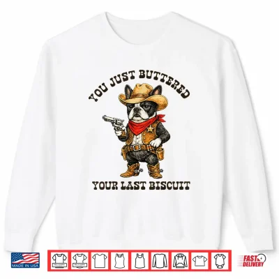 You'Ve Just Buttered Your Last Biscuit Funny Cowboy Dog Shirt 2 Sweatshirt Youve Just Buttered Your Last Biscuit Funny Cowboy Dog Shirt