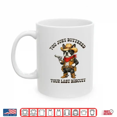 You'Ve Just Buttered Your Last Biscuit Funny Cowboy Dog Shirt 3 Mug Youve Just Buttered Your Last Biscuit Funny Cowboy Dog Shirt