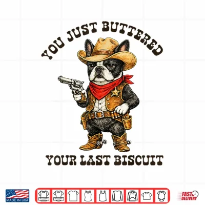 You'Ve Just Buttered Your Last Biscuit Funny Cowboy Dog Shirt 4 Design Youve Just Buttered Your Last Biscuit Funny Cowboy Dog Shirt