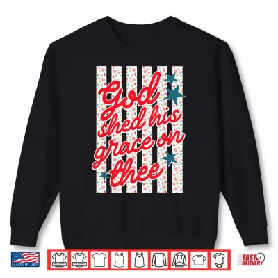 God Shed His Grace On Thee Patriotic Christian Women Faith Shirt 2 Sweatshirt God Shed His Grace On Thee Patriotic Christian Women Faith Shirt