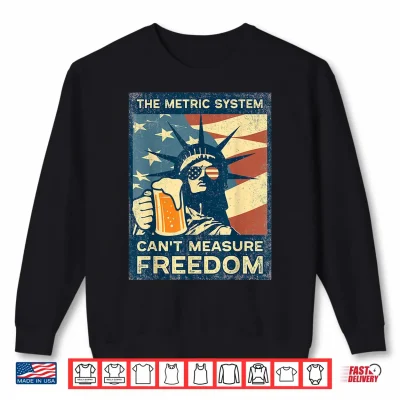 The Metric System Can'T Measure Freedom Lady Liberty & Beer Shirt 2 Sweatshirt The Metric System Cant Measure Freedom Lady Liberty Beer Shirt