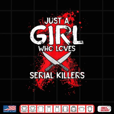 Design Just A Girl Who Loves Serial Killers True Crime Women Funny Shirt