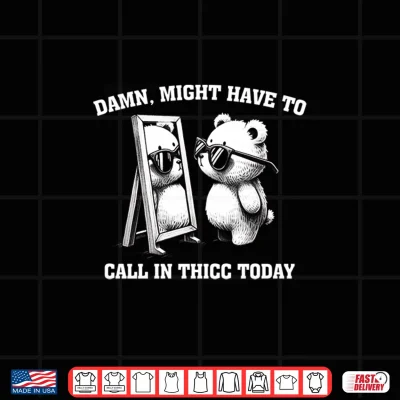 Design Might Have To Call In Thicc Today Funny Meme Shirt