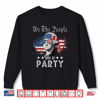 We The People Like To Party George Washington 4Th Of July Shirt 2 Sweatshirt We The People Like to Party George Washington 4th of July Shirt