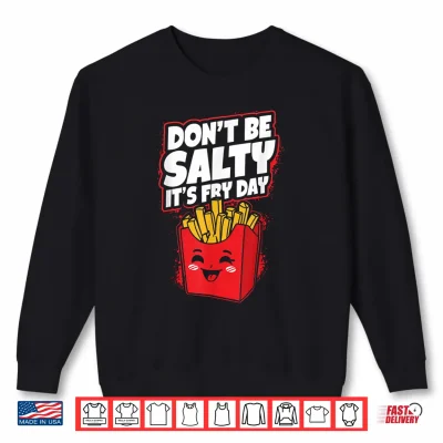 Sweatshirt Dont Be Salty Its Fry Day Funny French Fries Quote Shirt