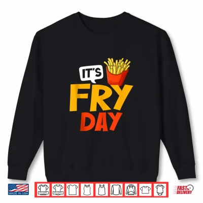 Sweatshirt French Fries Its Fry Day Funny French Fries Fast Food Lover Shirt