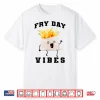 Fry Day Vibes Every Day Is Fryday Funny French Fries Lovers Shirt