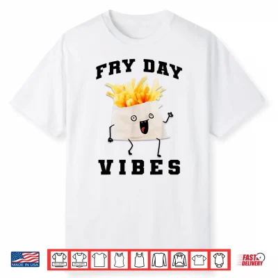Fry Day Vibes Every Day Is Fryday Funny French Fries Lovers Shirt