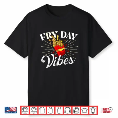 Fry Day Vibes French Fries Lover Fast Food Eater Shirt