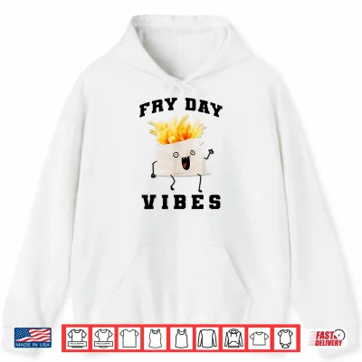 Hoodie Fry Day Vibes Every Day Is Fryday Funny French Fries Lovers Shirt