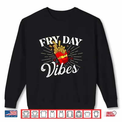 Fry Day Vibes French Fries Lover Fast Food Eater Shirt 2 Sweatshirt Fry Day Vibes French Fries Lover Fast Food Eater Shirt