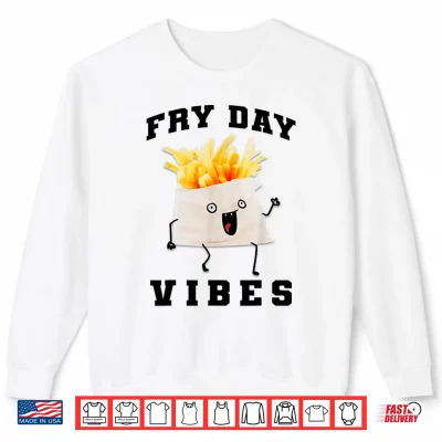 Sweatshirt Fry Day Vibes Every Day Is Fryday Funny French Fries Lovers Shirt