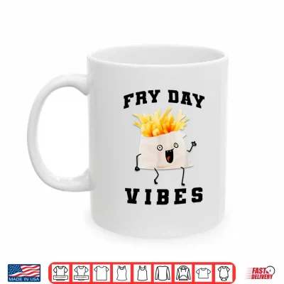 Mug Fry Day Vibes Every Day Is Fryday Funny French Fries Lovers Shirt