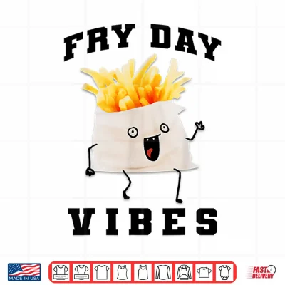 Design Fry Day Vibes Every Day Is Fryday Funny French Fries Lovers Shirt