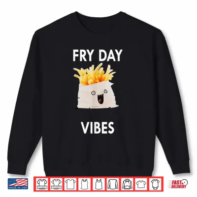 Fry Day Vibes Funny French Fries Lover Sarcasm Humor Saying Shirt 1 Sweatshirt Fry Day Vibes Funny French Fries Lover Sarcasm Humor Saying Shirt