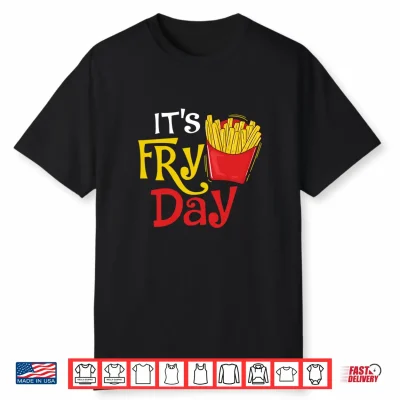 It’S Fry Day French Fries Lover Fast Food Eater Shirt