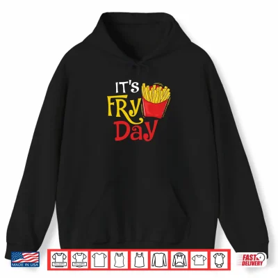 Hoodie Its Fry Day French Fries Lover Fast Food Eater Shirt