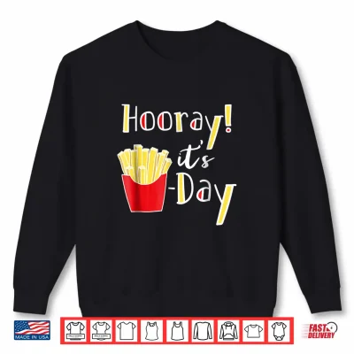 Sweatshirt Hooray Its Fry Day Funny French Fries Friday Humor Shirt