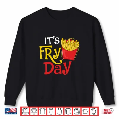 Sweatshirt Its Fry Day French Fries Lover Fast Food Eater Shirt