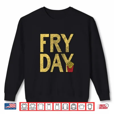 It'S Fry Day French Fry Fast Food Funny Shirt 2 Sweatshirt Its Fry Day French Fry Fast Food Funny Shirt