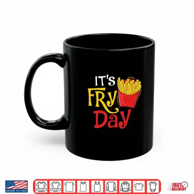 Mug Its Fry Day French Fries Lover Fast Food Eater Shirt