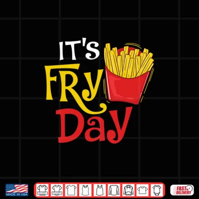 Design Its Fry Day French Fries Lover Fast Food Eater Shirt