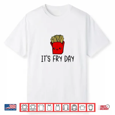 It’S Fry Day Friday Funny French Fries Fast Food Quote Shirt
