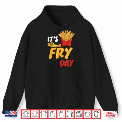 Hoodie Its Fry Day Potato Food Eater French Fries Lover Foodie Shirt