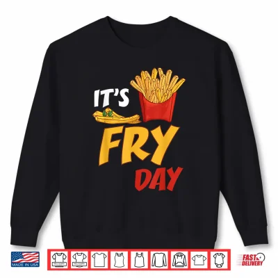 Sweatshirt Its Fry Day Potato Food Eater French Fries Lover Foodie Shirt