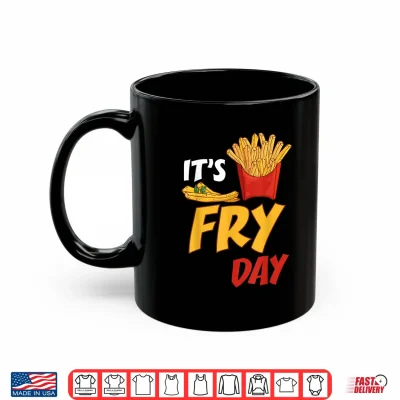 Mug Its Fry Day Potato Food Eater French Fries Lover Foodie Shirt