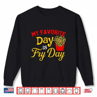 My Favorite Day Is Fry Day French Fries Lover Fast Food Shirt 2 Sweatshirt My Favorite Day Is Fry Day French Fries Lover Fast Food Shirt