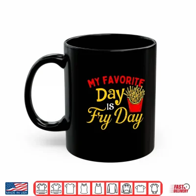 My Favorite Day Is Fry Day French Fries Lover Fast Food Shirt 3 Mug My Favorite Day Is Fry Day French Fries Lover Fast Food Shirt